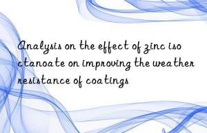 Analysis on the effect of zinc isoctanoate on improving the weather resistance of coatings