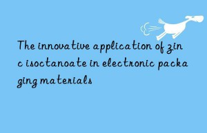 The innovative application of zinc isoctanoate in electronic packaging materials