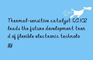 Thermal-sensitive catalyst SA102 leads the future development trend of flexible electronic technology