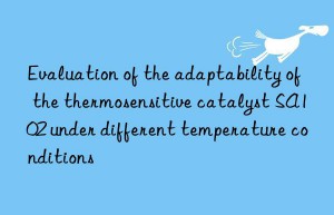 Evaluation of the adaptability of the thermosensitive catalyst SA102 under different temperature conditions