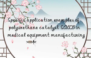 Specific application examples of polyurethane catalyst SA603 in medical equipment manufacturing