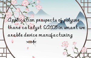 Application prospects of polyurethane catalyst SA603 in smart wearable device manufacturing