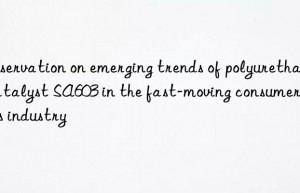 Observation on emerging trends of polyurethane catalyst SA603 in the fast-moving consumer goods industry