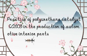 Practice of polyurethane catalyst SA603 in the production of automotive interior parts