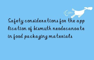 Safety considerations for the application of bismuth neodecanoate in food packaging materials