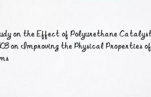 Study on the Effect of Polyurethane Catalyst SA603 on Improving the Physical Properties of Foams