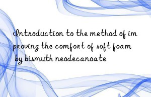 Introduction to the method of improving the comfort of soft foam by bismuth neodecanoate