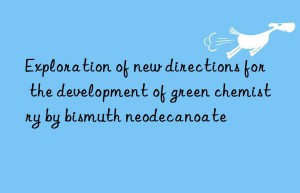 Exploration of new directions for the development of green chemistry by bismuth neodecanoate