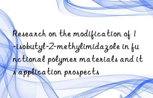 Research on the modification of 1-isobutyl-2-methylimidazole in functional polymer materials and its application prospects