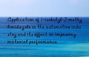 Application of 1-isobutyl-2-methylimidazole in the automotive industry and its effect on improving material performance