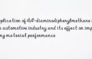 Application of 4,4′-diaminodiphenylmethane in the automotive industry and its effect on improving material performance