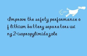 Improve the safety performance of lithium battery separators using 2-isopropylimidazole