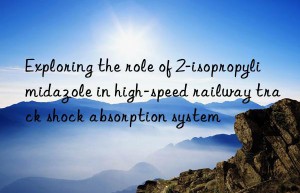 Exploring the role of 2-isopropylimidazole in high-speed railway track shock absorption system