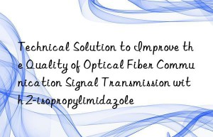 Technical Solution to Improve the Quality of Optical Fiber Communication Signal Transmission with 2-isopropylimidazole