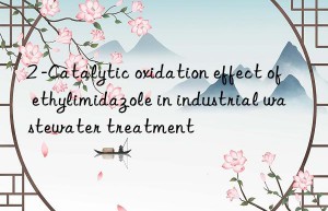 2 -Catalytic oxidation effect of ethylimidazole in industrial wastewater treatment