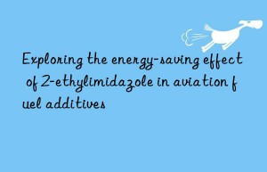 Exploring the energy-saving effect of 2-ethylimidazole in aviation fuel additives