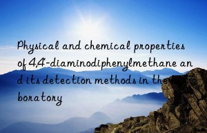 Physical and chemical properties of 4,4′-diaminodiphenylmethane and its detection methods in the laboratory