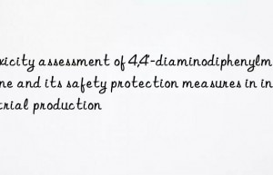 Toxicity assessment of 4,4′-diaminodiphenylmethane and its safety protection measures in industrial production