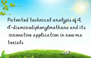 Patented technical analysis of 4,4′-diaminodiphenylmethane and its innovative application in new materials