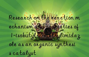 Research on the reaction mechanism and properties of 1-isobutyl-2-methylimidazole as an organic synthesis catalyst