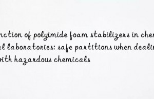 Function of polyimide foam stabilizers in chemical laboratories: safe partitions when dealing with hazardous chemicals