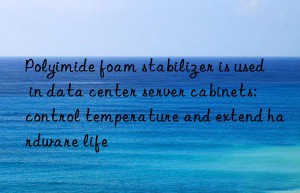 Polyimide foam stabilizer is used in data center server cabinets: control temperature and extend hardware life