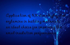 Application of N,N-dimethylcyclohexylamine in building materials: an ideal choice for improving thermal insulation performance