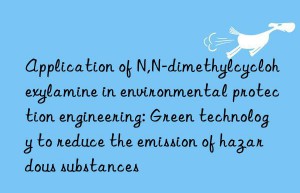 Application of N,N-dimethylcyclohexylamine in environmental protection engineering: Green technology to reduce the emission of hazardous substances