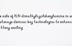 The role of N,N-dimethylcyclohexylamine in energy storage devices: key technologies to enhance battery sealing