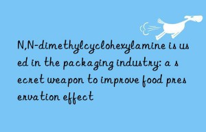 N,N-dimethylcyclohexylamine is used in the packaging industry: a secret weapon to improve food preservation effect