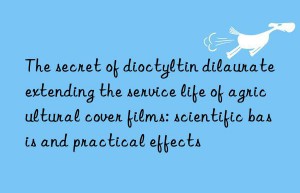 The secret of dioctyltin dilaurate extending the service life of agricultural cover films: scientific basis and practical effects