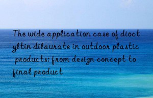 The wide application case of dioctyltin dilaurate in outdoor plastic products: from design concept to final product