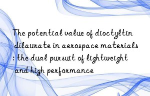 The potential value of dioctyltin dilaurate in aerospace materials: the dual pursuit of lightweight and high performance