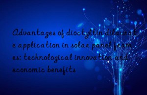 Advantages of dioctyltin dilaurate application in solar panel frames: technological innovation and economic benefits