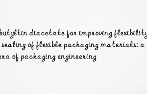 Dibutyltin diacetate for improving flexibility and sealing of flexible packaging materials: a new era of packaging engineering