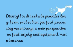 Dibutyltin diacetate provides long-term protection for food processing machinery: a new perspective on food safety and equipment maintenance