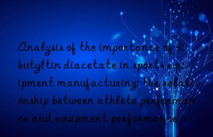 Analysis of the importance of dibutyltin diacetate in sports equipment manufacturing: the relationship between athlete performance and equipment performance