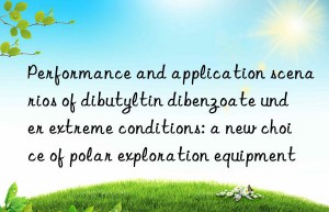 Performance and application scenarios of dibutyltin dibenzoate under extreme conditions: a new choice of polar exploration equipment