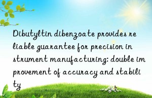 Dibutyltin dibenzoate provides reliable guarantee for precision instrument manufacturing: double improvement of accuracy and stability