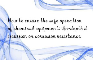 How to ensure the safe operation of chemical equipment: In-depth discussion on corrosion resistance