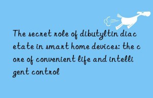 The secret role of dibutyltin diacetate in smart home devices: the core of convenient life and intelligent control