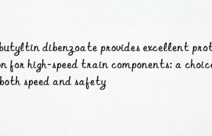 Dibutyltin dibenzoate provides excellent protection for high-speed train components: a choice of both speed and safety