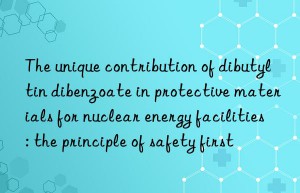 The unique contribution of dibutyltin dibenzoate in protective materials for nuclear energy facilities: the principle of safety first