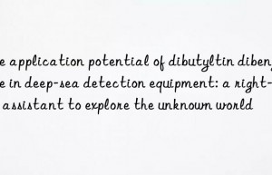 The application potential of dibutyltin dibenzoate in deep-sea detection equipment: a right-hand assistant to explore the unknown world