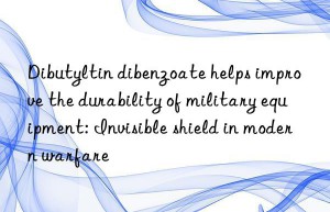 Dibutyltin dibenzoate helps improve the durability of military equipment: Invisible shield in modern warfare