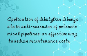 Application of dibutyltin dibenzoate in anti-corrosion of petrochemical pipelines: an effective way to reduce maintenance costs