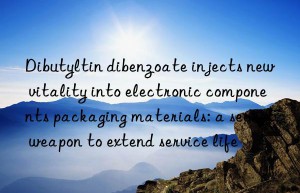 Dibutyltin dibenzoate injects new vitality into electronic components packaging materials: a secret weapon to extend service life