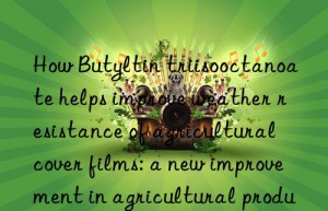 How Butyltin triisooctanoate helps improve weather resistance of agricultural cover films: a new improvement in agricultural production efficiency