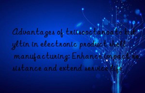 Advantages of triisooctanoate butyltin in electronic product shell manufacturing: Enhance impact resistance and extend service life