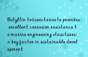 Butyltin triisooctanoate provides excellent corrosion resistance to marine engineering structures: a key factor in sustainable development